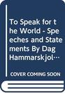 To Speak for the World  Speeches and Statements By Dag Hammarskjold