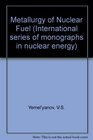 The Metallurgy of Nuclear Fuel Properties and Principles of the Technology of Uranium Thorium and Plutonium