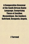 A Comparative Grammar of the South African Bantu Language Comprising Those of Zanzibar Mozambique the Zambesi Kafirland Benguela Angola