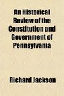 An Historical Review of the Constitution and Government of Pennsylvania