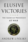 Elusive Victories The American Presidency at War