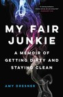 My Fair Junkie A Memoir of Getting Dirty and Staying Clean