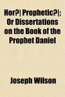 Hor Prophetic Or Dissertations on the Book of the Prophet Daniel