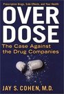 Over Dose The Case Against the Drug Companies Prescription Drugs Side Effects and Your Health