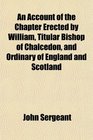 An Account of the Chapter Erected by William Titular Bishop of Chalcedon and Ordinary of England and Scotland