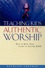 Teaching Kids Authentic Worship How to Keep Them Close to God for Life