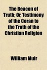The Beacon of Truth Or Testimony of the Coran to the Truth of the Christian Religion