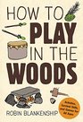 How to Play in the Woods Activities Survival Skills and Games for All Ages