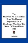 The Man With An Honest Face Being The Personal Experiences Of A Gentleman Who Signs The Name Of Howard Dana