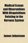 Medical Essays and Observations With Disquisitions Relating to the Nervous System