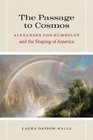 The Passage to Cosmos Alexander von Humboldt and the Shaping of America