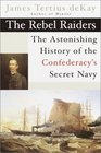 The Rebel Raiders  The Astonishing History of the Confederacy's Secret Navy