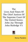 The Lives And Times Of The Chief Justices Of The Supreme Court Of The United States John Jay Through John Rutledge V1