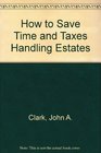 How to Save Time and Taxes Handling Estates