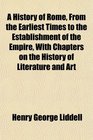 A History of Rome From the Earliest Times to the Establishment of the Empire With Chapters on the History of Literature and Art