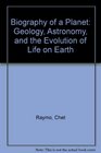 Biography of a Planet Geology Astronomy and the Evolution of Life on Earth