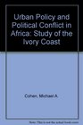 Urban Policy and Political Conflict in Africa A Study of the Ivory Coast