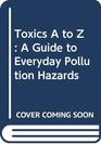 Toxics A to Z A Guide to Everyday Pollution Hazards