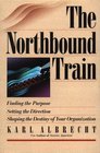 The Northbound Train Finding the Purpose Setting the Direction Shaping the Destiny of Your Organization