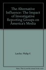 The Alternative Influence The Impact of Investigative Reporting Groups on America's Media