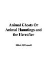 Animal Ghosts Or Animal Hauntings and the Hereafter