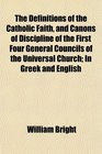 The Definitions of the Catholic Faith and Canons of Discipline of the First Four General Councils of the Universal Church In Greek and English