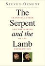 The Serpent and the Lamb Cranach Luther and the Making of the Reformation