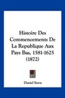 Histoire Des Commencements De La Republique Aux Pays Bas 15811625