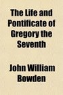 The Life and Pontificate of Gregory the Seventh