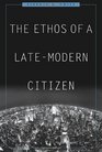 The Ethos of a LateModern Citizen