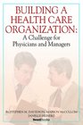 Building a Health Care Organization A Challenge for Physicians and Managers