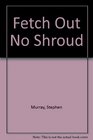 Fetch Out No Shroud