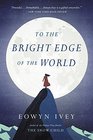 To the Bright Edge of the World A Novel