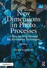 New Dimensions in Photo Processes A StepbyStep Manual for Alternative Techniques