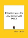 Primitive Ideas on Life Disease and Death