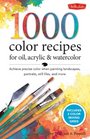 1,500 Color Mixing Recipes for Oil, Acrylic & Watercolor: Achieve precise color when painting landscapes, portraits, still lifes, and more