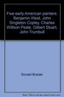 Five early American painters Benjamin West John Singleton Copley Charles Willson Peale Gilbert Stuart John Trumbull