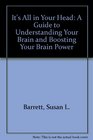 It's All in Your Head A Guide to Understanding Your Brain and Boosting Your Brain Power