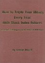 How to Triple Your Money Every Year with Stock Index Futures SelfTeaching Day Trading Technical System for Predicting Tomorrow's Prices and Profits