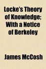 Locke's Theory of Knowledge With a Notice of Berkeley