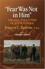 Fear Was Not in Him The Civil War Letters of General Francis C Barlow USA