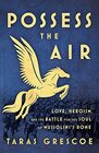 Possess the Air Love Heroism and the Battle for the Soul of Mussolini's Rome