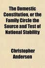 The Domestic Constitution or the Family Circle the Source and Test of National Stability