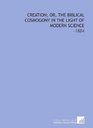 Creation Or the Biblical Cosmogony in the Light of Modern Science 1884