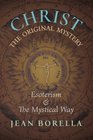 Christ the Original Mystery Esoterism and the Mystical Way With Special Reference to the Works of Rene Guenon