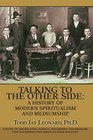 Talking to the Other Side A History of Modern Spiritualism and Mediumship A Study of the Religion Science Philosophy and Mediums that Encompass this AmericanMade Religion