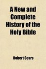 A New and Complete History of the Holy Bible