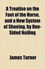 A Treatise on the Foot of the Horse and a New System of Shoeing by OneSided Nailing