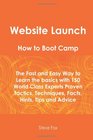 Website Launch How To Boot Camp The Fast and Easy Way to Learn the Basics with 150 World Class Experts Proven Tactics Techniques Facts Hints Tips and Advice