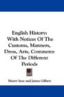 English History With Notices Of The Customs Manners Dress Arts Commerce Of The Different Periods